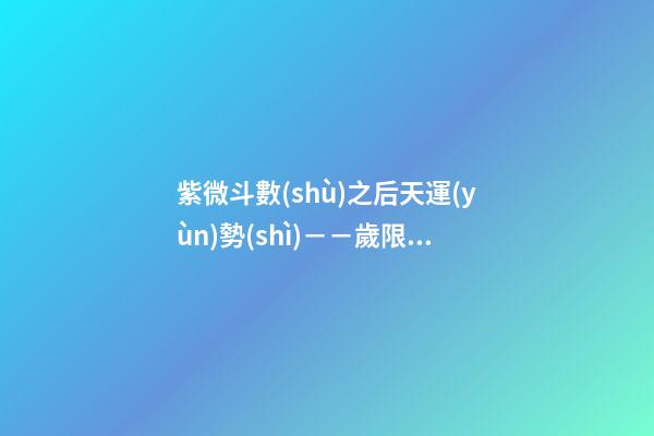 紫微斗數(shù)之后天運(yùn)勢(shì)－－歲限的分析推斷，歲限的經(jīng)驗(yàn)論斷：歲限的
